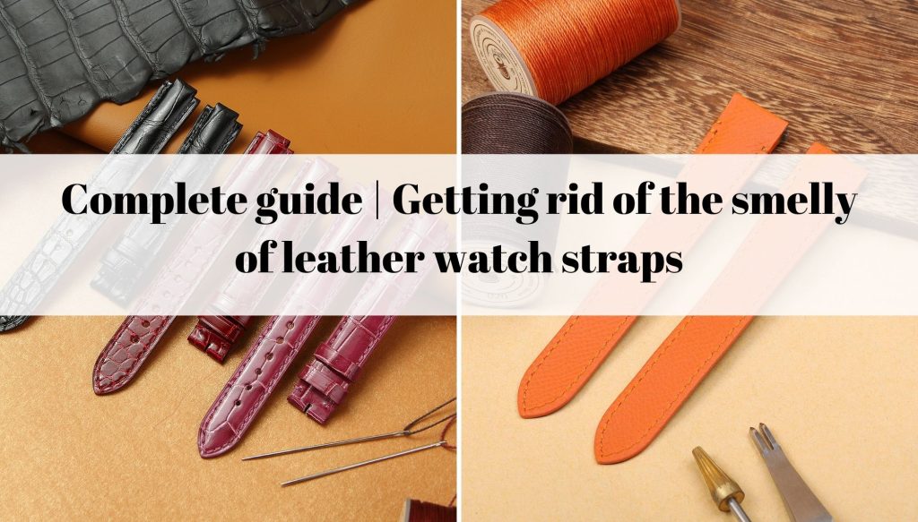 Complete guide Getting rid of the smelly of leather watch straps daydaywatchband